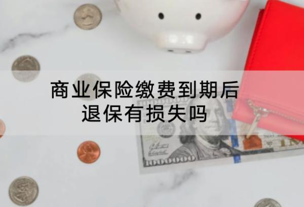 商業(yè)保險(xiǎn)繳費(fèi)到期后退保有損失嗎
