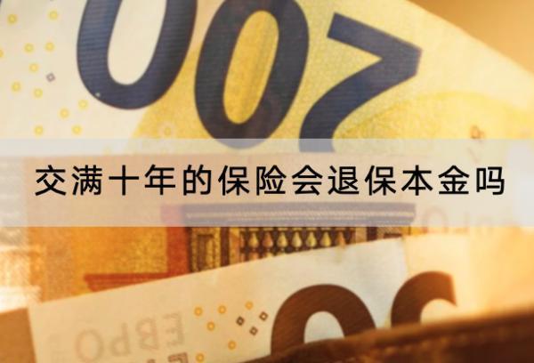交滿十年的保險(xiǎn)會(huì)退保本金嗎