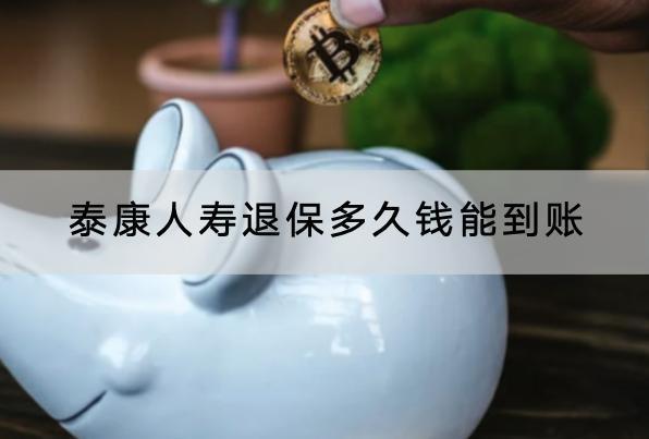 泰康人壽退保多久錢(qián)能到賬