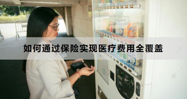 如何通過保險(xiǎn)實(shí)現(xiàn)醫(yī)療費(fèi)用全覆蓋