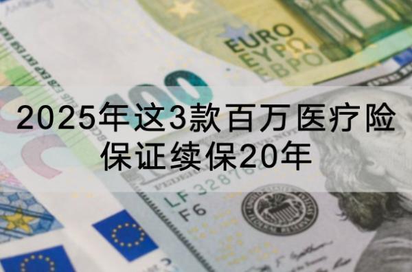 2025年這3款百萬醫(yī)療險(xiǎn)保證續(xù)保20年