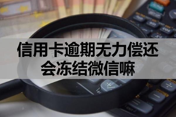 信用卡逾期無(wú)力償還會(huì)凍結(jié)微信嘛？無(wú)力償該怎么處理？