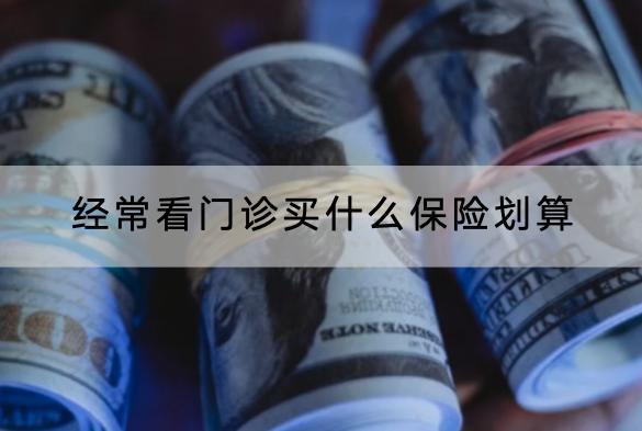 經(jīng)?？撮T診買什么保險劃算