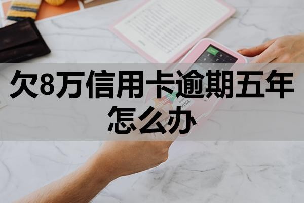 欠8萬信用卡逾期五年怎么辦