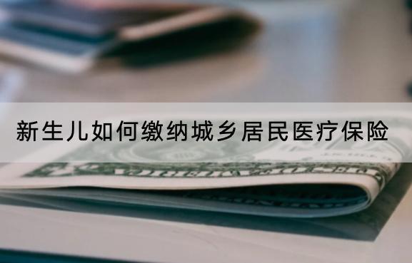 新生兒如何繳納城鄉(xiāng)居民醫(yī)療保險
