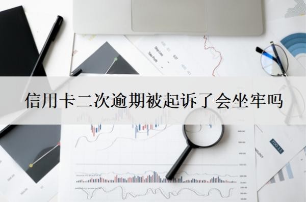 信用卡二次逾期被起訴了會(huì)坐牢嗎