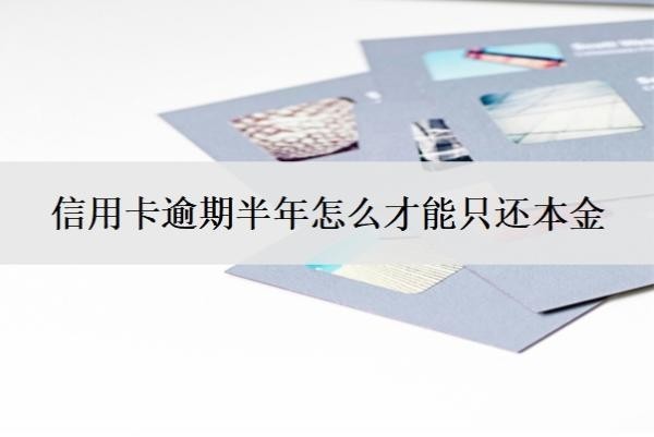 信用卡逾期半年怎么才能只還本金？逾期三個月會有什么后果？