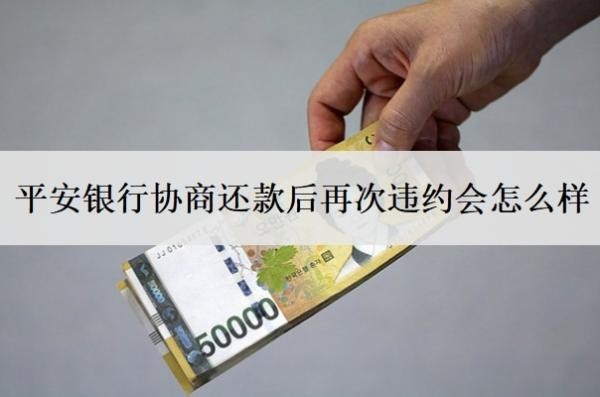 平安銀行協(xié)商還款后再次違約會(huì)怎么樣？協(xié)商不了怎么辦？