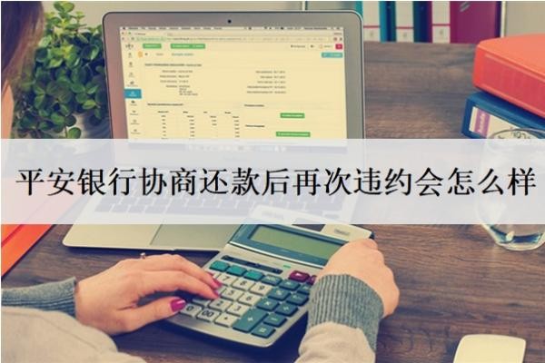 平安銀行協(xié)商還款后再次違約會(huì)怎么樣