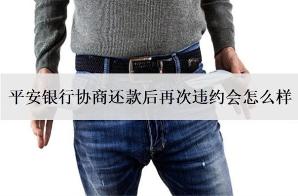 平安銀行協(xié)商還款后再次違約會(huì)怎么樣
