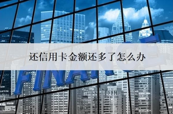 還信用卡金額還多了怎么辦？信用卡還款多了的后果