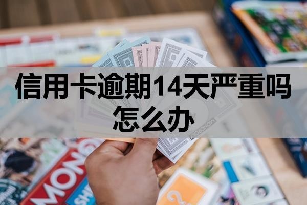 信用卡逾期14天嚴(yán)重嗎怎么辦