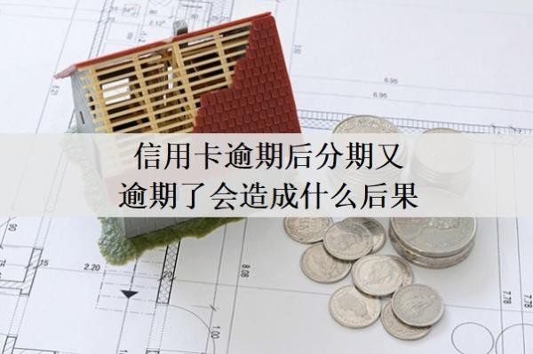 信用卡逾期后分期又逾期了會(huì)造成什么后果？