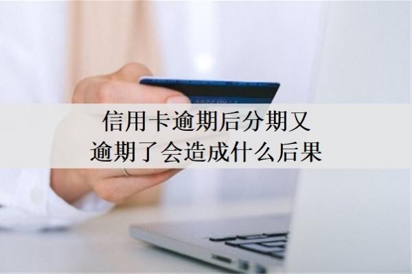 信用卡逾期后分期又逾期了會(huì)造成什么后果？做了分期又逾期了怎么辦？
