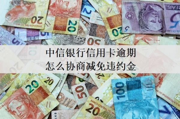 中信銀行信用卡逾期怎么協(xié)商減免違約金
