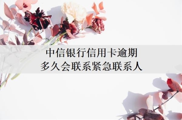 中信銀行信用卡逾期多久會(huì)聯(lián)系緊急聯(lián)系人