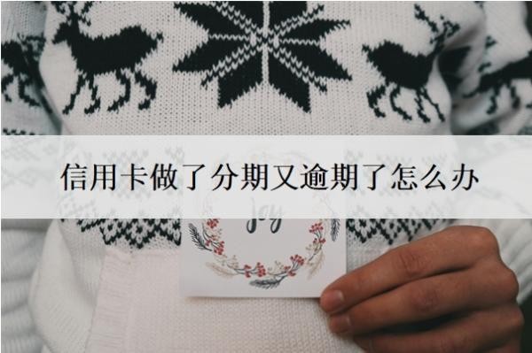 信用卡做了分期又逾期了怎么辦？分期后逾期了會(huì)怎么樣？