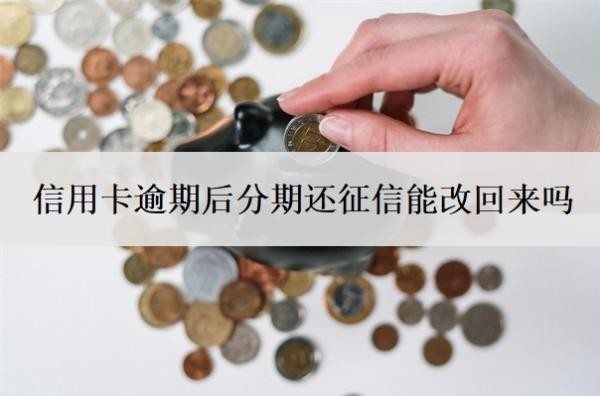 信用卡逾期后分期還征信能改回來嗎
