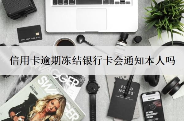信用卡逾期凍結銀行卡會通知本人嗎