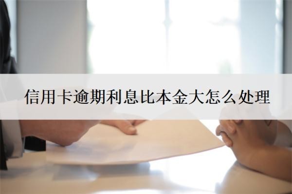 信用卡逾期利息比本金大怎么處理
