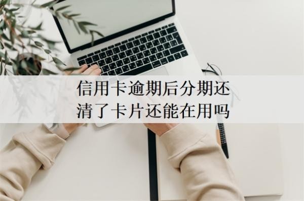 信用卡逾期后分期還清了卡片還能在用嗎？逾期怎么貸款？