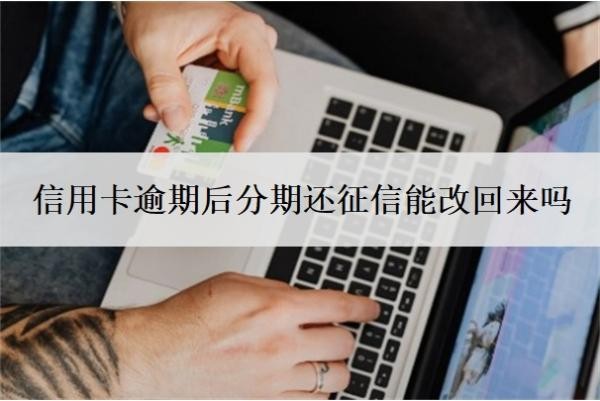 信用卡逾期后分期還征信能改回來嗎
