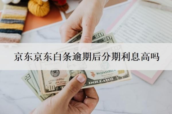 京東白條逾期后分期利息高嗎？延期還款有利息嗎？