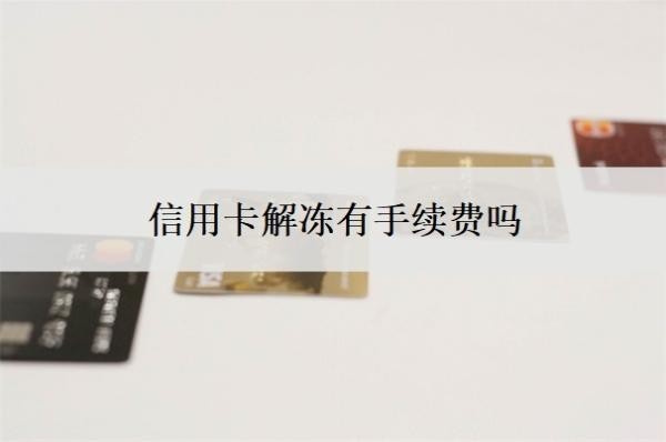信用卡解凍有手續(xù)費(fèi)嗎？解凍需要什么條件？