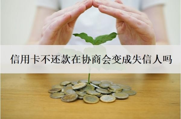 信用卡不還款在協(xié)商會變成失信人嗎