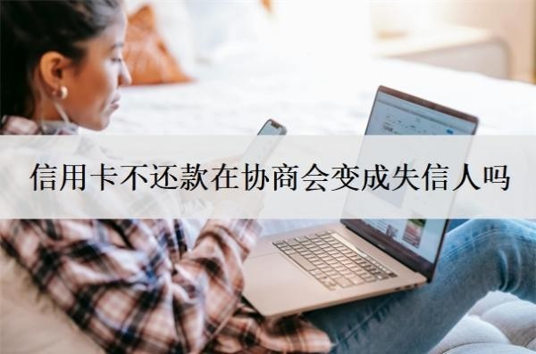 信用卡不還款在協(xié)商會變成失信人嗎